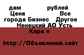 дам 30 000 000 рублей › Цена ­ 17 000 000 - Все города Бизнес » Другое   . Ненецкий АО,Усть-Кара п.